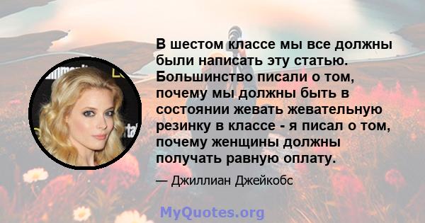 В шестом классе мы все должны были написать эту статью. Большинство писали о том, почему мы должны быть в состоянии жевать жевательную резинку в классе - я писал о том, почему женщины должны получать равную оплату.