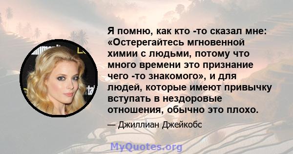 Я помню, как кто -то сказал мне: «Остерегайтесь мгновенной химии с людьми, потому что много времени это признание чего -то знакомого», и для людей, которые имеют привычку вступать в нездоровые отношения, обычно это