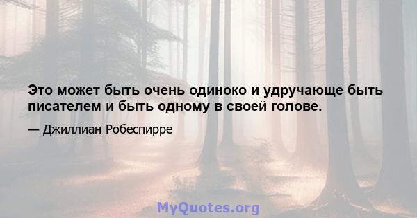 Это может быть очень одиноко и удручающе быть писателем и быть одному в своей голове.