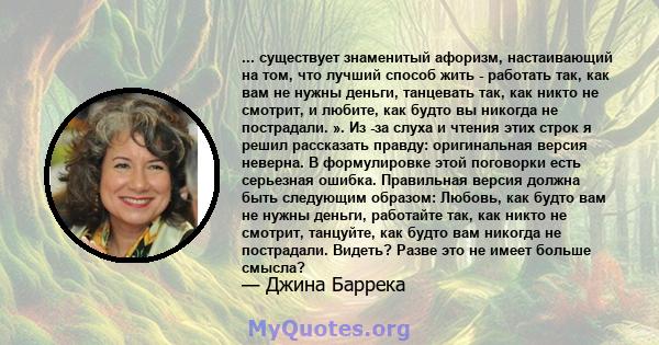 ... существует знаменитый афоризм, настаивающий на том, что лучший способ жить - работать так, как вам не нужны деньги, танцевать так, как никто не смотрит, и любите, как будто вы никогда не пострадали. ». Из -за слуха