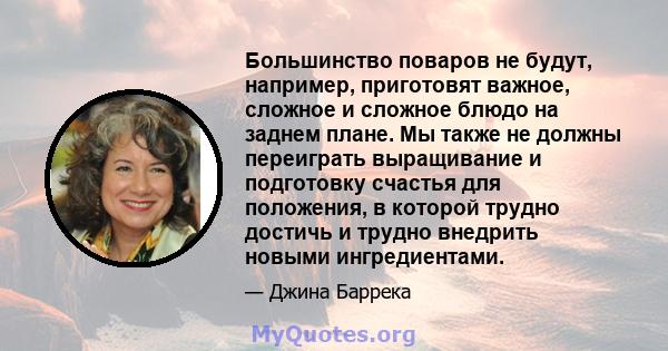 Большинство поваров не будут, например, приготовят важное, сложное и сложное блюдо на заднем плане. Мы также не должны переиграть выращивание и подготовку счастья для положения, в которой трудно достичь и трудно