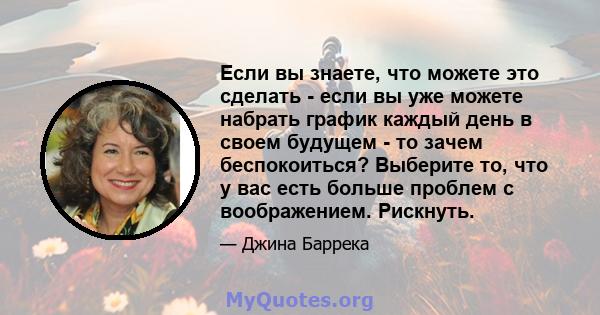 Если вы знаете, что можете это сделать - если вы уже можете набрать график каждый день в своем будущем - то зачем беспокоиться? Выберите то, что у вас есть больше проблем с воображением. Рискнуть.