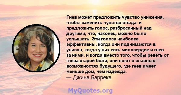 Гнев может предложить чувство унижения, чтобы заменить чувство стыда, и предложить голос, разбросанный над другими, что, наконец, можно было услышать. Эти голоса наиболее эффективны, когда они поднимаются в унисон,