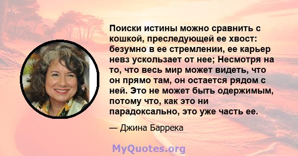 Поиски истины можно сравнить с кошкой, преследующей ее хвост: безумно в ее стремлении, ее карьер невз ускользает от нее; Несмотря на то, что весь мир может видеть, что он прямо там, он остается рядом с ней. Это не может 