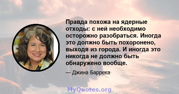 Правда похожа на ядерные отходы: с ней необходимо осторожно разобраться. Иногда это должно быть похоронено, выходя из города. И иногда это никогда не должно быть обнаружено вообще.