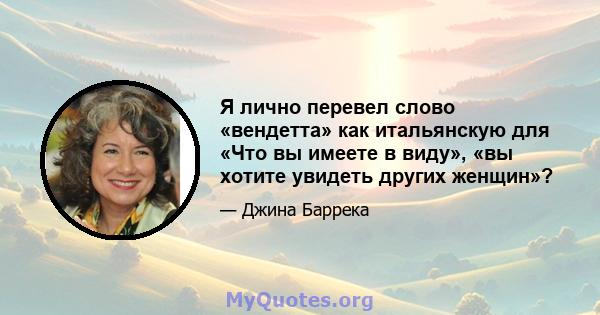 Я лично перевел слово «вендетта» как итальянскую для «Что вы имеете в виду», «вы хотите увидеть других женщин»?