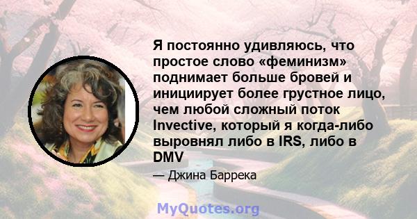 Я постоянно удивляюсь, что простое слово «феминизм» поднимает больше бровей и инициирует более грустное лицо, чем любой сложный поток Invective, который я когда-либо выровнял либо в IRS, либо в DMV