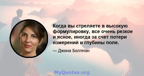 Когда вы стреляете в высокую формулировку, все очень резкое и ясное, иногда за счет потери измерений и глубины поле.