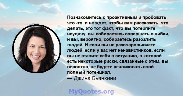 Познакомитесь с проактивным и пробовать что -то, и не ждет, чтобы вам рассказать, что делать, это тот факт, что вы потерпите неудачу, вы собираетесь совершать ошибки, и вы, вероятно, собираетесь разозлить людей. И если