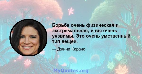 Борьба очень физическая и экстремальная, и вы очень уязвимы. Это очень умственный тип вещей.