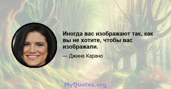 Иногда вас изображают так, как вы не хотите, чтобы вас изображали.