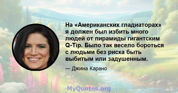 На «Американских гладиаторах» я должен был избить много людей от пирамиды гигантским Q-Tip. Было так весело бороться с людьми без риска быть выбитым или задушенным.