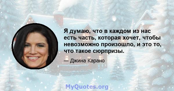 Я думаю, что в каждом из нас есть часть, которая хочет, чтобы невозможно произошло, и это то, что такое сюрпризы.