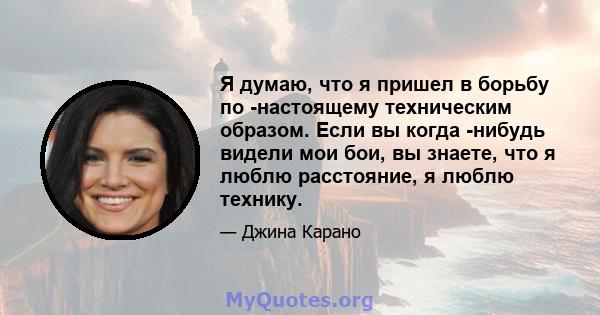 Я думаю, что я пришел в борьбу по -настоящему техническим образом. Если вы когда -нибудь видели мои бои, вы знаете, что я люблю расстояние, я люблю технику.