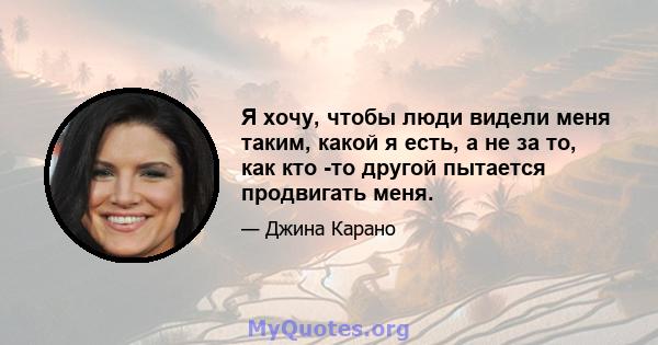 Я хочу, чтобы люди видели меня таким, какой я есть, а не за то, как кто -то другой пытается продвигать меня.