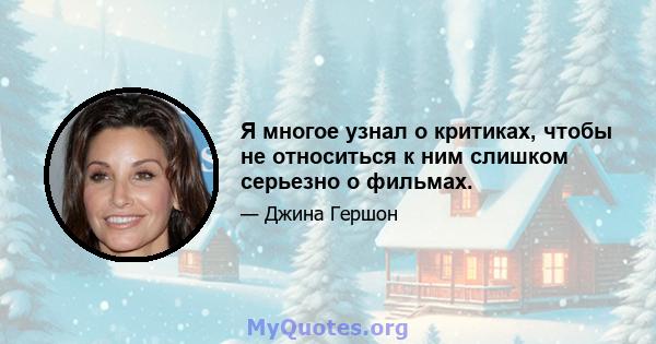 Я многое узнал о критиках, чтобы не относиться к ним слишком серьезно о фильмах.