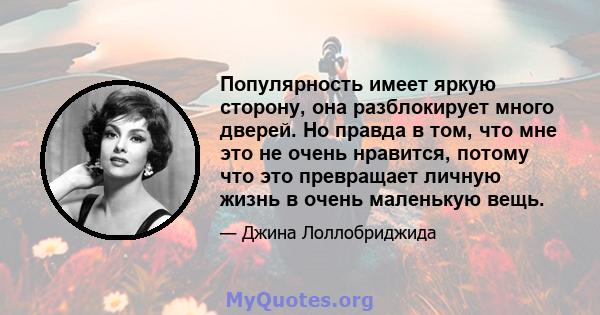 Популярность имеет яркую сторону, она разблокирует много дверей. Но правда в том, что мне это не очень нравится, потому что это превращает личную жизнь в очень маленькую вещь.