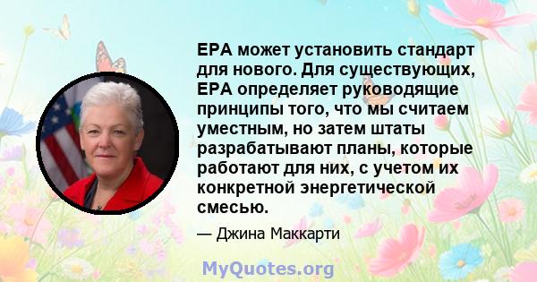 EPA может установить стандарт для нового. Для существующих, EPA определяет руководящие принципы того, что мы считаем уместным, но затем штаты разрабатывают планы, которые работают для них, с учетом их конкретной