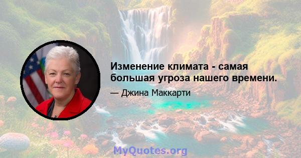 Изменение климата - самая большая угроза нашего времени.