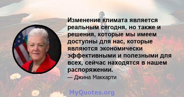 Изменение климата является реальным сегодня, но также и решения, которые мы имеем доступны для нас, которые являются экономически эффективными и полезными для всех, сейчас находятся в нашем распоряжении.