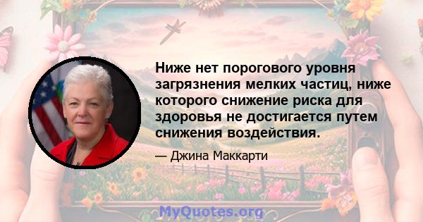 Ниже нет порогового уровня загрязнения мелких частиц, ниже которого снижение риска для здоровья не достигается путем снижения воздействия.