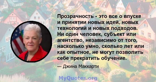 Прозрачность - это все о впуске и принятии новых идей, новых технологий и новых подходов. Ни один человек, субъект или агентство, независимо от того, насколько умно, сколько лет или как опытное, не могут позволить себе