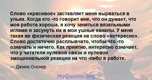 Слово «красивое» заставляет меня вырваться в ульях. Когда кто -то говорит мне, что он думает, что моя работа хороша, я хочу заняться вязальными иглами и засунуть их в мои ушные каналы. У меня такая же физическая реакция 