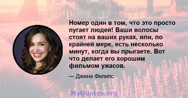 Номер один в том, что это просто пугает людей! Ваши волосы стоят на ваших руках, или, по крайней мере, есть несколько минут, когда вы прыгаете. Вот что делает его хорошим фильмом ужасов.