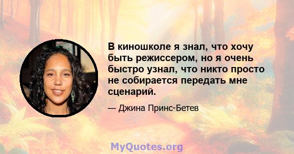 В киношколе я знал, что хочу быть режиссером, но я очень быстро узнал, что никто просто не собирается передать мне сценарий.