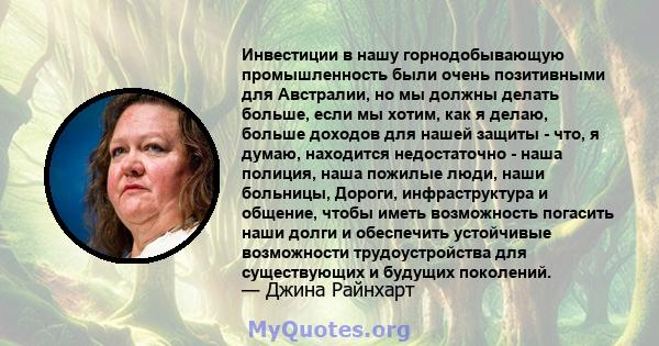 Инвестиции в нашу горнодобывающую промышленность были очень позитивными для Австралии, но мы должны делать больше, если мы хотим, как я делаю, больше доходов для нашей защиты - что, я думаю, находится недостаточно -