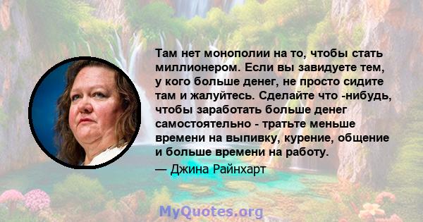 Там нет монополии на то, чтобы стать миллионером. Если вы завидуете тем, у кого больше денег, не просто сидите там и жалуйтесь. Сделайте что -нибудь, чтобы заработать больше денег самостоятельно - тратьте меньше времени 