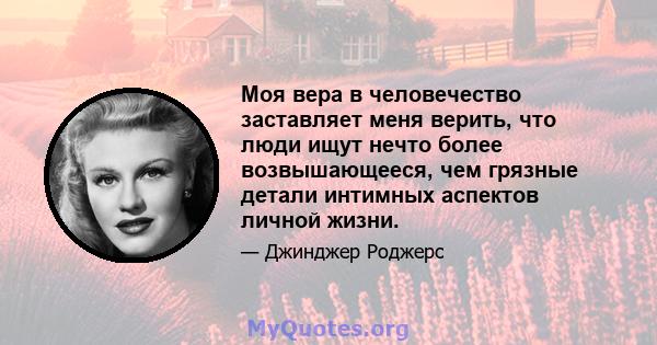 Моя вера в человечество заставляет меня верить, что люди ищут нечто более возвышающееся, чем грязные детали интимных аспектов личной жизни.