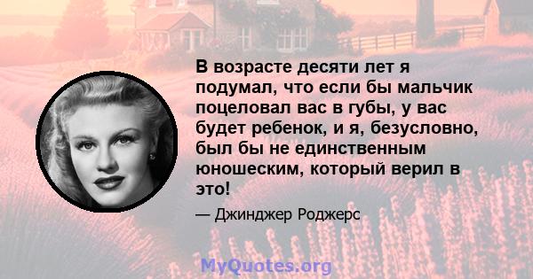 В возрасте десяти лет я подумал, что если бы мальчик поцеловал вас в губы, у вас будет ребенок, и я, безусловно, был бы не единственным юношеским, который верил в это!