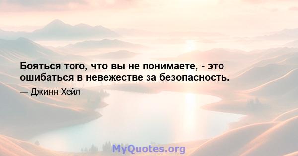 Бояться того, что вы не понимаете, - это ошибаться в невежестве за безопасность.