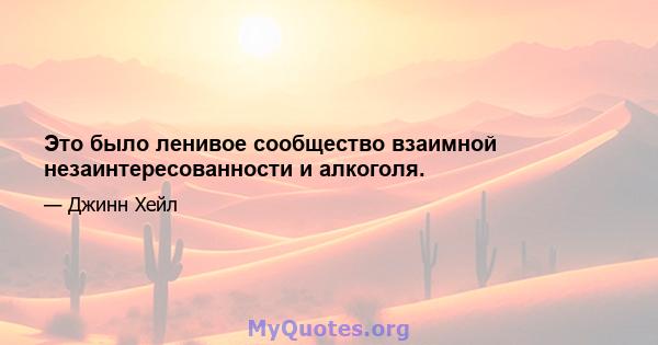 Это было ленивое сообщество взаимной незаинтересованности и алкоголя.