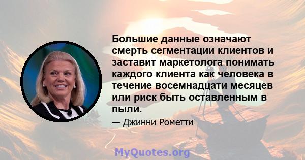 Большие данные означают смерть сегментации клиентов и заставит маркетолога понимать каждого клиента как человека в течение восемнадцати месяцев или риск быть оставленным в пыли.