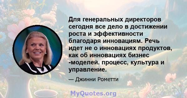 Для генеральных директоров сегодня все дело в достижении роста и эффективности благодаря инновациям. Речь идет не о инновациях продуктов, как об инновациях бизнес -моделей. процесс, культура и управление.