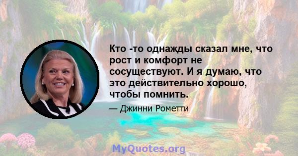 Кто -то однажды сказал мне, что рост и комфорт не сосуществуют. И я думаю, что это действительно хорошо, чтобы помнить.