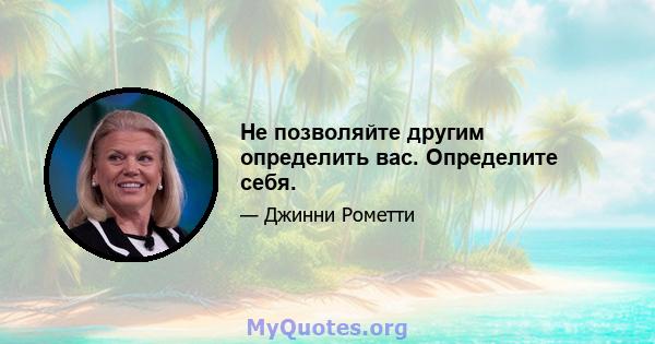 Не позволяйте другим определить вас. Определите себя.