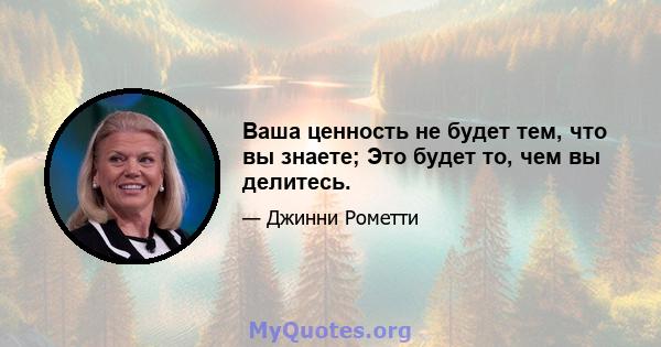 Ваша ценность не будет тем, что вы знаете; Это будет то, чем вы делитесь.