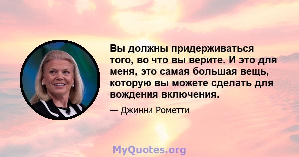 Вы должны придерживаться того, во что вы верите. И это для меня, это самая большая вещь, которую вы можете сделать для вождения включения.