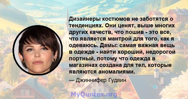 Дизайнеры костюмов не заботятся о тенденциях. Они ценят, выше многих других качеств, что пошив - это все, что является мантрой для того, как я одеваюсь. Дамы: самая важная вещь в одежде - найти хороший, недорогой