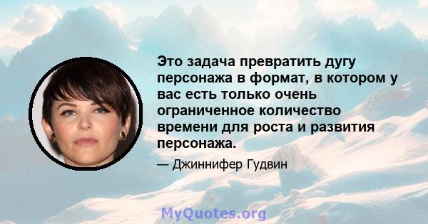 Это задача превратить дугу персонажа в формат, в котором у вас есть только очень ограниченное количество времени для роста и развития персонажа.