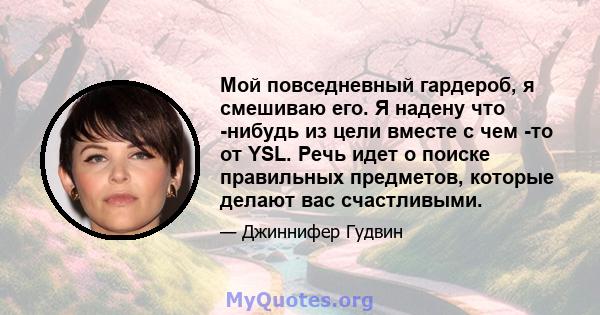 Мой повседневный гардероб, я смешиваю его. Я надену что -нибудь из цели вместе с чем -то от YSL. Речь идет о поиске правильных предметов, которые делают вас счастливыми.