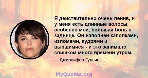 Я действительно очень ленив, и у меня есть длинные волосы, особенно мои, большая боль в заднице. Он наполнен каполками, изломами, кудрями и вьющимися - и это занимало слишком много времени утром.