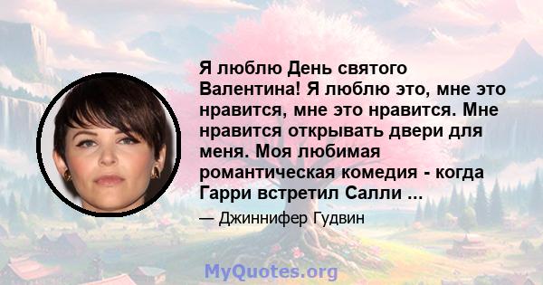 Я люблю День святого Валентина! Я люблю это, мне это нравится, мне это нравится. Мне нравится открывать двери для меня. Моя любимая романтическая комедия - когда Гарри встретил Салли ...