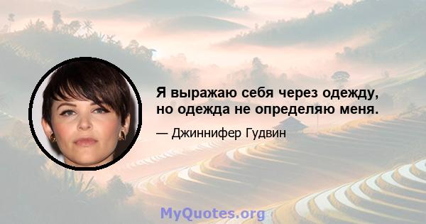 Я выражаю себя через одежду, но одежда не определяю меня.