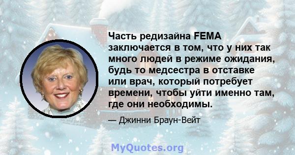 Часть редизайна FEMA заключается в том, что у них так много людей в режиме ожидания, будь то медсестра в отставке или врач, который потребует времени, чтобы уйти именно там, где они необходимы.