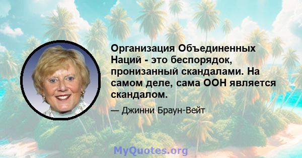 Организация Объединенных Наций - это беспорядок, пронизанный скандалами. На самом деле, сама ООН является скандалом.