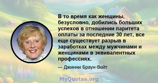 В то время как женщины, безусловно, добились больших успехов в отношении паритета оплаты за последние 30 лет, все еще существует разрыв в заработках между мужчинами и женщинами в эквивалентных профессиях.